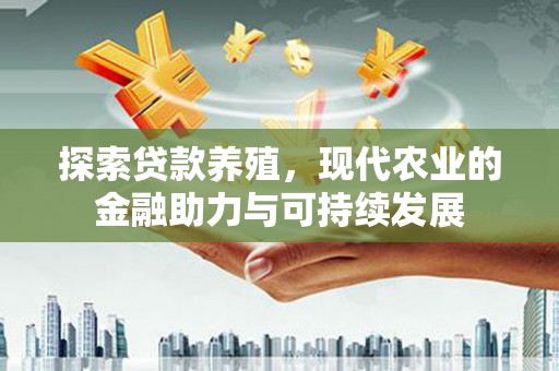 明溪探索贷款养殖，现代农业的金融助力与可持续发展