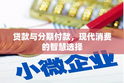 明溪贷款与分期付款，现代消费的智慧选择