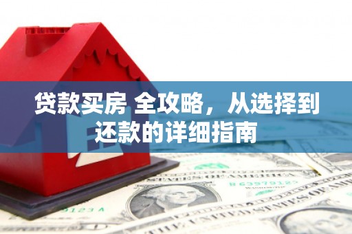 明溪贷款买房 全攻略，从选择到还款的详细指南