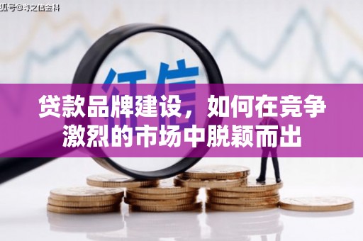 明溪贷款品牌建设，如何在竞争激烈的市场中脱颖而出