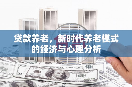 明溪贷款养老，新时代养老模式的经济与心理分析