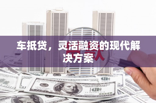 明溪车抵贷，灵活融资的现代解决方案