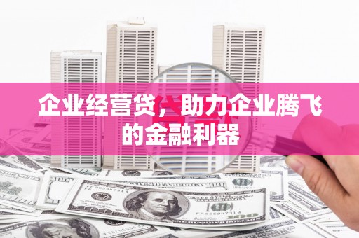 明溪企业经营贷，助力企业腾飞的金融利器