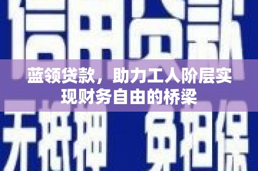 明溪蓝领贷款，助力工人阶层实现财务自由的桥梁