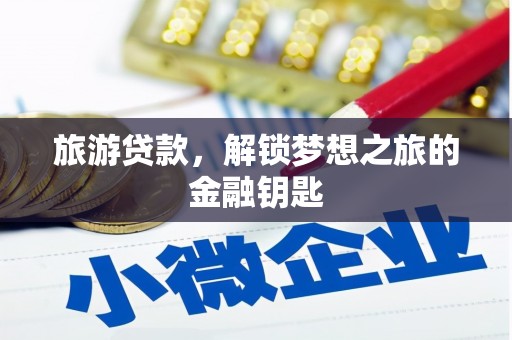 明溪旅游贷款，解锁梦想之旅的金融钥匙