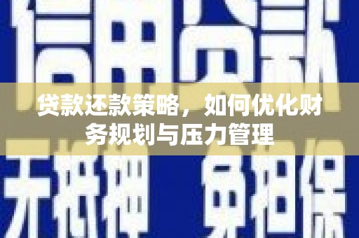 明溪贷款还款策略，如何优化财务规划与压力管理