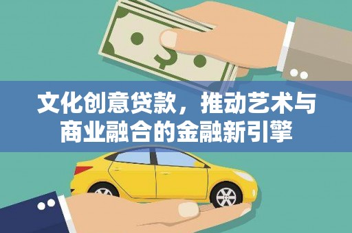 明溪文化创意贷款，推动艺术与商业融合的金融新引擎