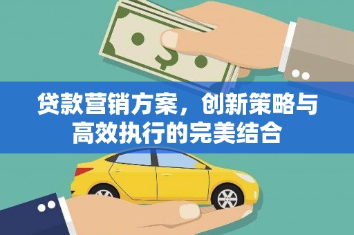 明溪贷款营销方案，创新策略与高效执行的完美结合