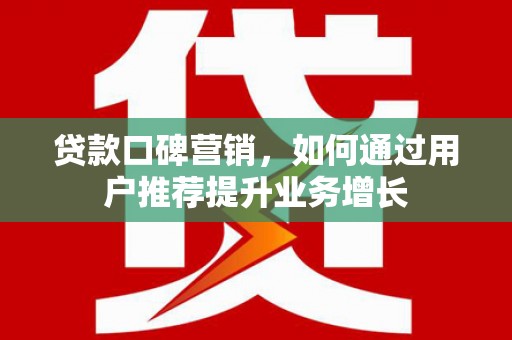 明溪贷款口碑营销，如何通过用户推荐提升业务增长