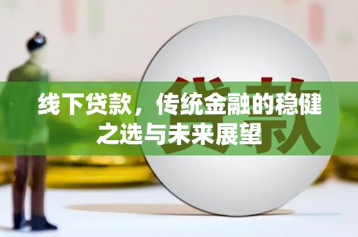 明溪线下贷款，传统金融的稳健之选与未来展望