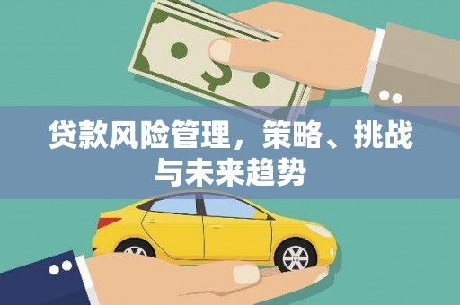 明溪贷款风险管理，策略、挑战与未来趋势