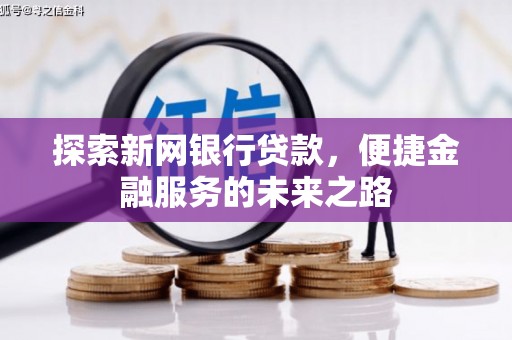 明溪探索新网银行贷款，便捷金融服务的未来之路