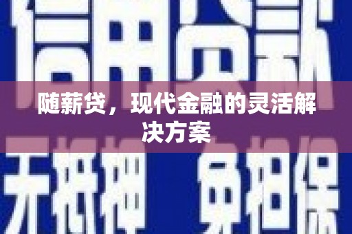 明溪随薪贷，现代金融的灵活解决方案