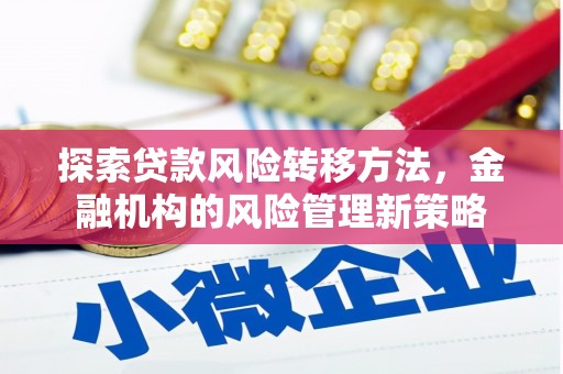 明溪探索贷款风险转移方法，金融机构的风险管理新策略