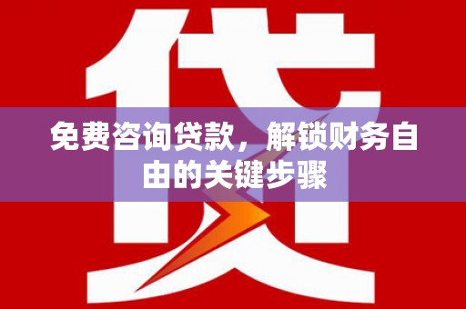 明溪免费咨询贷款，解锁财务自由的关键步骤