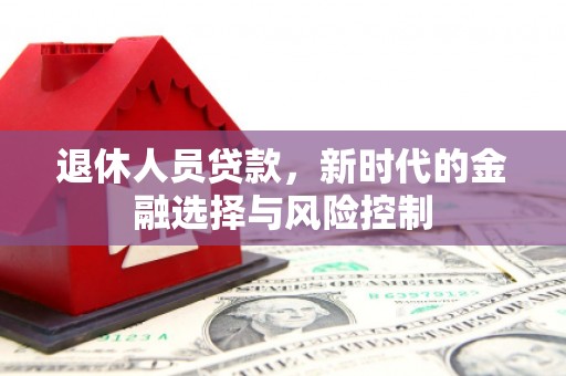 明溪退休人员贷款，新时代的金融选择与风险控制