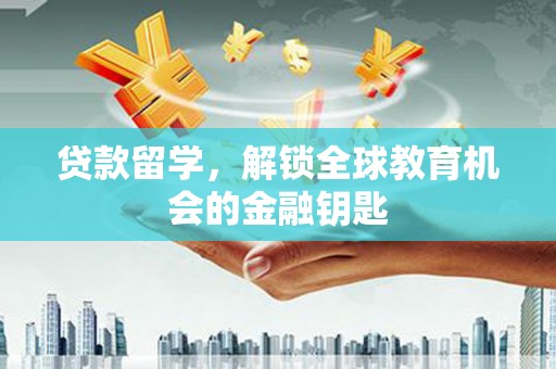 明溪贷款留学，解锁全球教育机会的金融钥匙