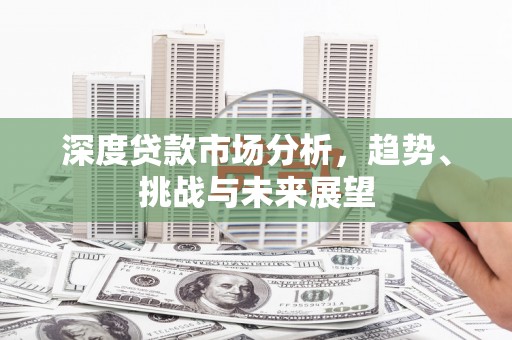 明溪深度贷款市场分析，趋势、挑战与未来展望