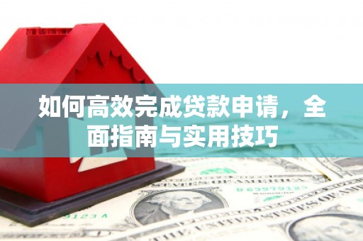 明溪如何高效完成贷款申请，全面指南与实用技巧