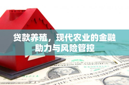 明溪贷款养殖，现代农业的金融助力与风险管控