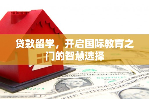 明溪贷款留学，开启国际教育之门的智慧选择