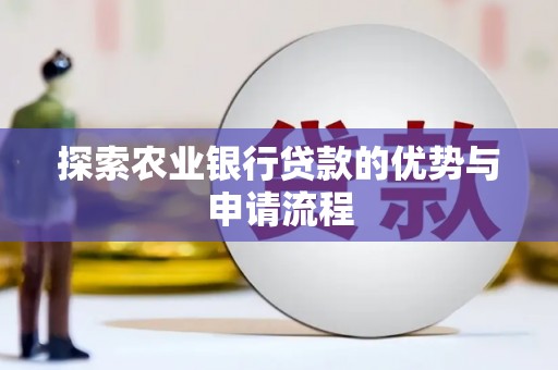 明溪探索农业银行贷款的优势与申请流程