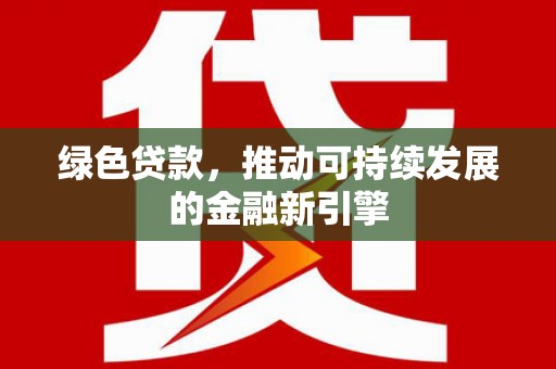 明溪绿色贷款，推动可持续发展的金融新引擎