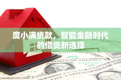 明溪度小满贷款，智能金融时代的借贷新选择