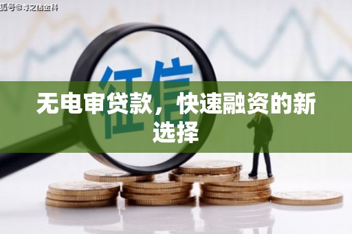 明溪无电审贷款，快速融资的新选择