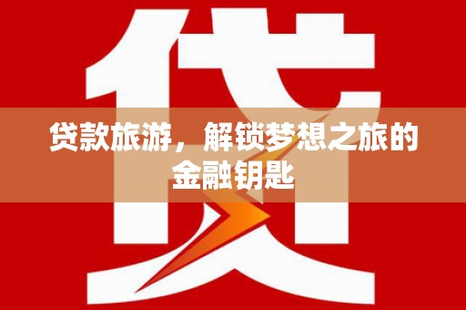明溪贷款旅游，解锁梦想之旅的金融钥匙