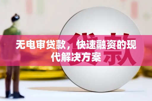 明溪无电审贷款，快速融资的现代解决方案