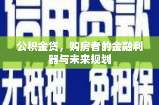 明溪公积金贷，购房者的金融利器与未来规划