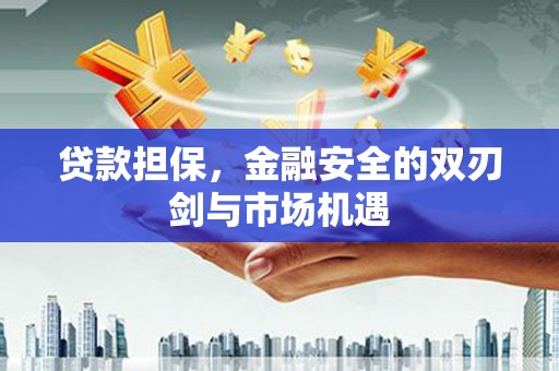 明溪贷款担保，金融安全的双刃剑与市场机遇
