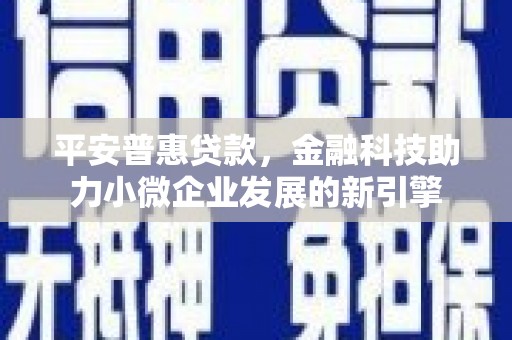 明溪平安普惠贷款，金融科技助力小微企业发展的新引擎