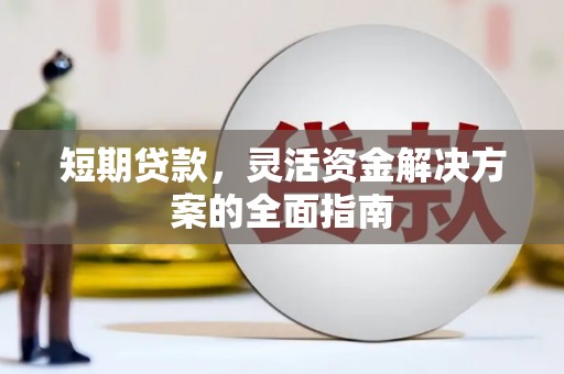 明溪短期贷款，灵活资金解决方案的全面指南