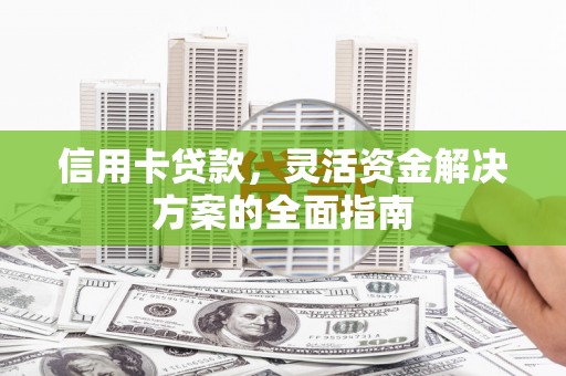 明溪信用卡贷款，灵活资金解决方案的全面指南