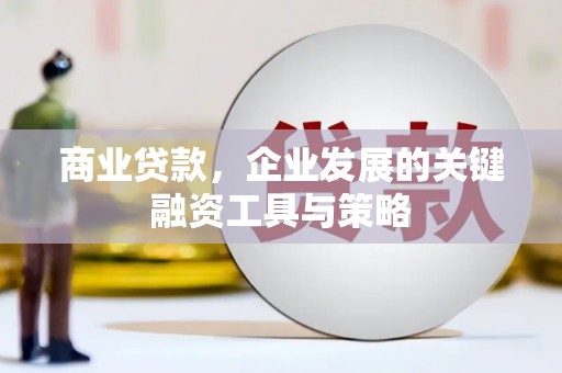 明溪商业贷款，企业发展的关键融资工具与策略