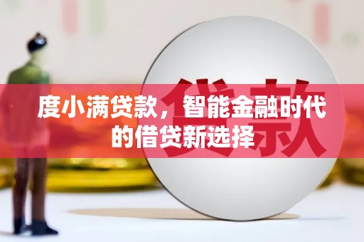 明溪度小满贷款，智能金融时代的借贷新选择