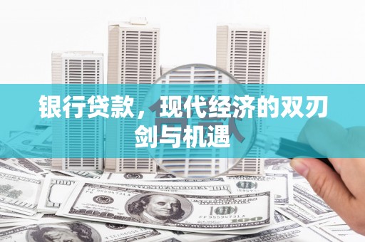 明溪银行贷款，现代经济的双刃剑与机遇