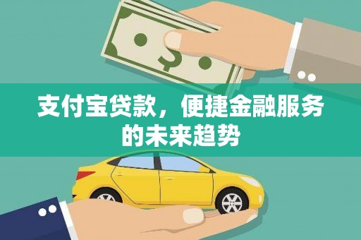 明溪支付宝贷款，便捷金融服务的未来趋势