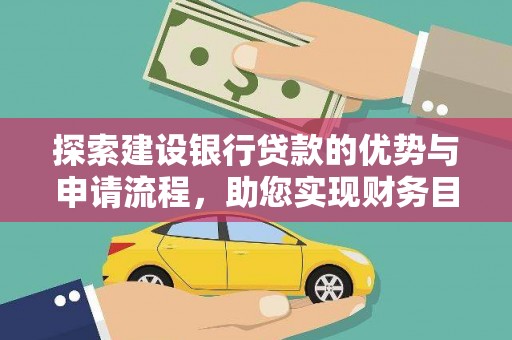 明溪探索建设银行贷款的优势与申请流程，助您实现财务目标
