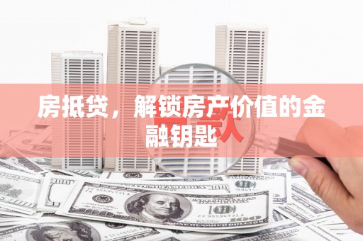 明溪房抵贷，解锁房产价值的金融钥匙