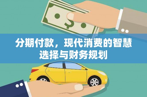 明溪分期付款，现代消费的智慧选择与财务规划