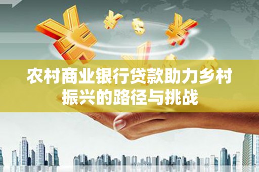 明溪农村商业银行贷款助力乡村振兴的路径与挑战