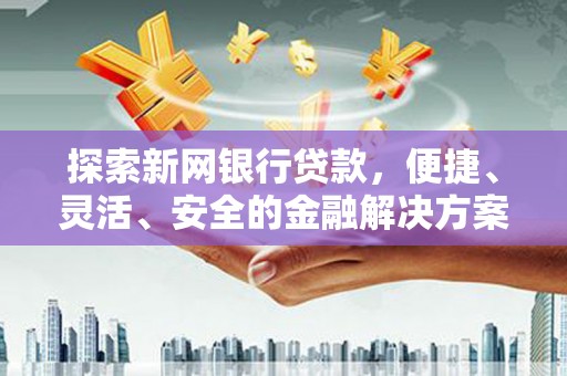 明溪探索新网银行贷款，便捷、灵活、安全的金融解决方案