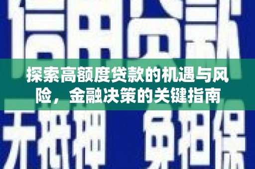 明溪探索高额度贷款的机遇与风险，金融决策的关键指南