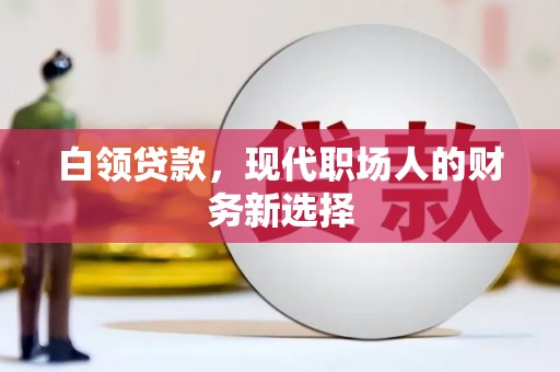 明溪白领贷款，现代职场人的财务新选择