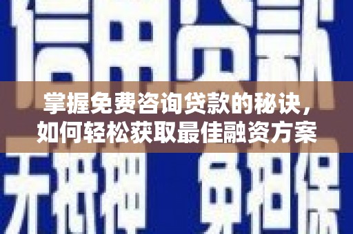 明溪掌握免费咨询贷款的秘诀，如何轻松获取最佳融资方案