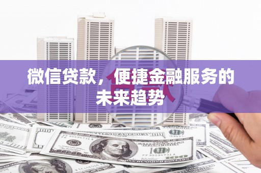 明溪微信贷款，便捷金融服务的未来趋势
