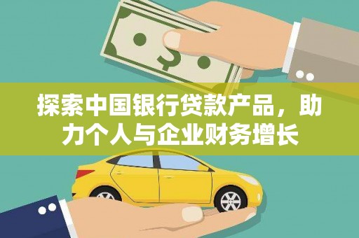 明溪探索中国银行贷款产品，助力个人与企业财务增长